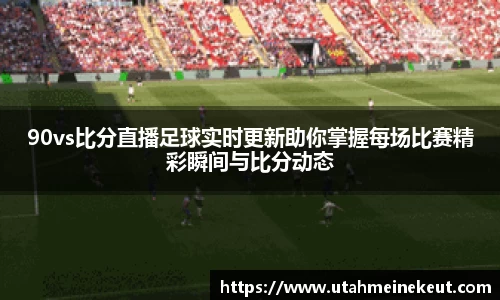 90vs比分直播足球实时更新助你掌握每场比赛精彩瞬间与比分动态