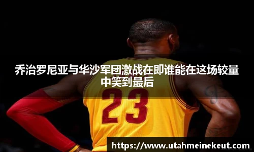 乔治罗尼亚与华沙军团激战在即谁能在这场较量中笑到最后