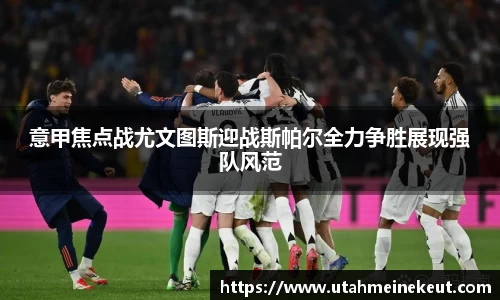 意甲焦点战尤文图斯迎战斯帕尔全力争胜展现强队风范